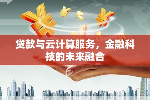 阜城贷款与云计算服务，金融科技的未来融合