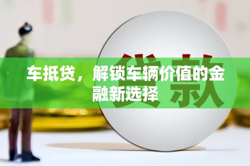 阜城车抵贷，解锁车辆价值的金融新选择