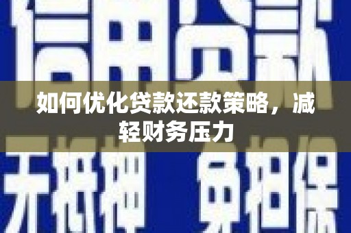 阜城如何优化贷款还款策略，减轻财务压力