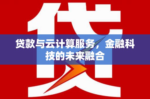 阜城贷款与云计算服务，金融科技的未来融合