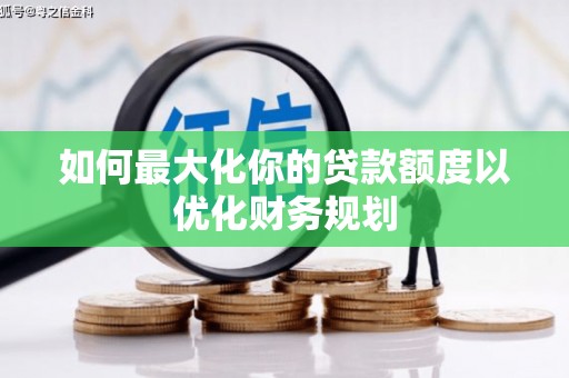 阜城如何最大化你的贷款额度以优化财务规划