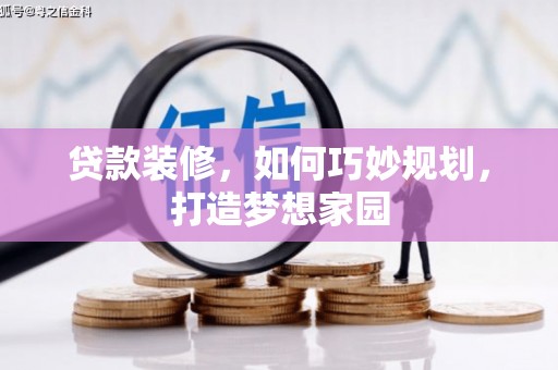 阜城贷款装修，如何巧妙规划，打造梦想家园