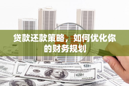 阜城贷款还款策略，如何优化你的财务规划