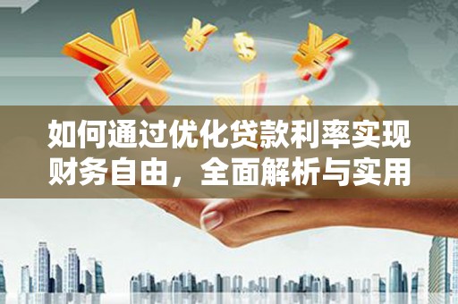 阜城如何通过优化贷款利率实现财务自由，全面解析与实用策略