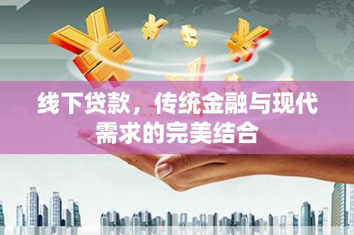 阜城线下贷款，传统金融与现代需求的完美结合