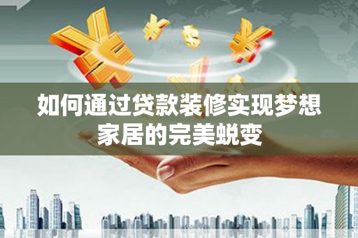 阜城如何通过贷款装修实现梦想家居的完美蜕变