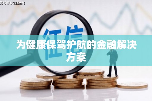 阜城为健康保驾护航的金融解决方案