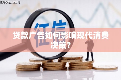阜城贷款广告如何影响现代消费决策？