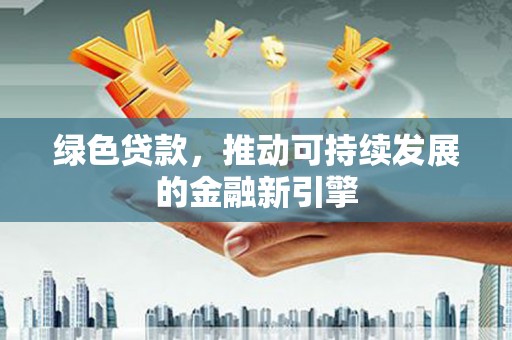 阜城绿色贷款，推动可持续发展的金融新引擎