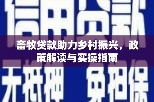 阜城畜牧贷款助力乡村振兴，政策解读与实操指南
