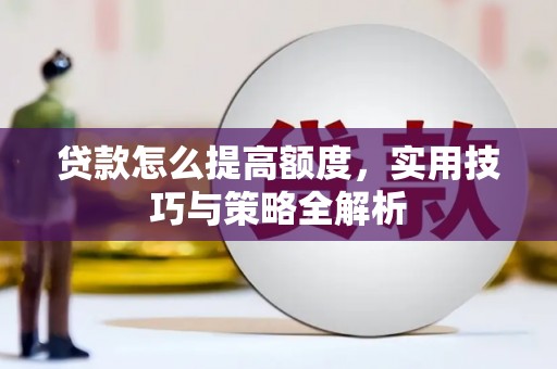 阜城贷款怎么提高额度，实用技巧与策略全解析