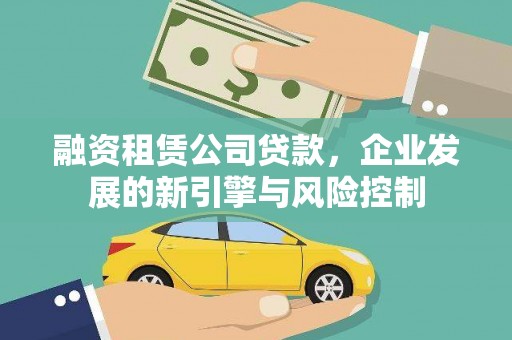 阜城融资租赁公司贷款，企业发展的新引擎与风险控制