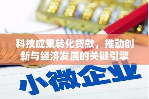 阜城科技成果转化贷款，推动创新与经济发展的关键引擎