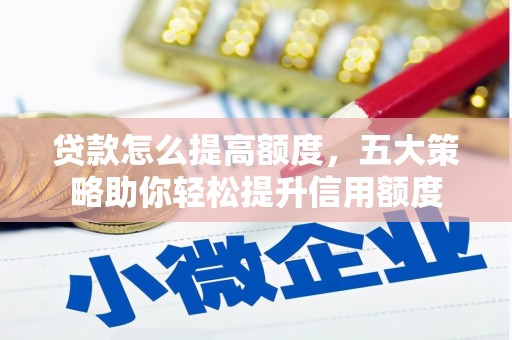 阜城贷款怎么提高额度，五大策略助你轻松提升信用额度