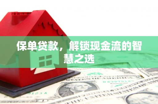 阜城保单贷款，解锁现金流的智慧之选
