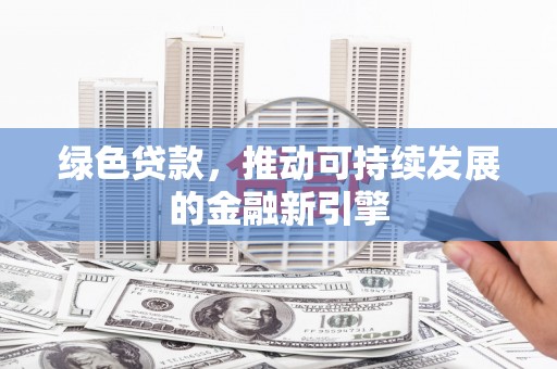阜城绿色贷款，推动可持续发展的金融新引擎