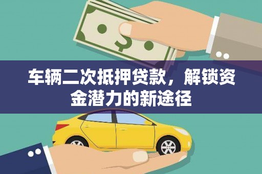 阜城车辆二次抵押贷款，解锁资金潜力的新途径