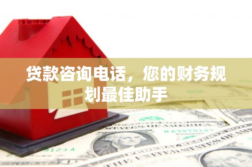 阜城贷款咨询电话，您的财务规划最佳助手