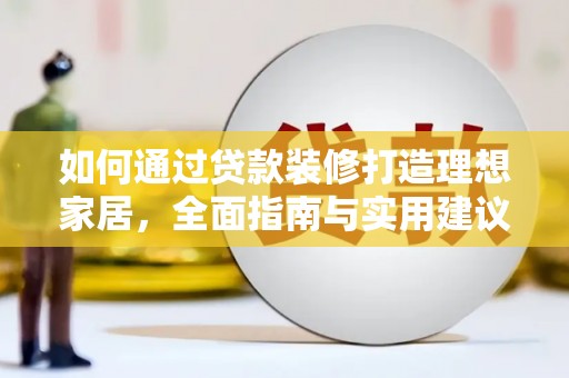 阜城如何通过贷款装修打造理想家居，全面指南与实用建议
