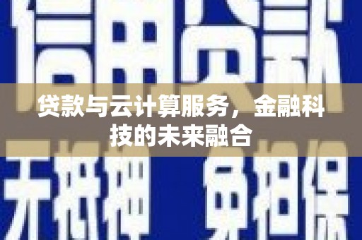 阜城贷款与云计算服务，金融科技的未来融合