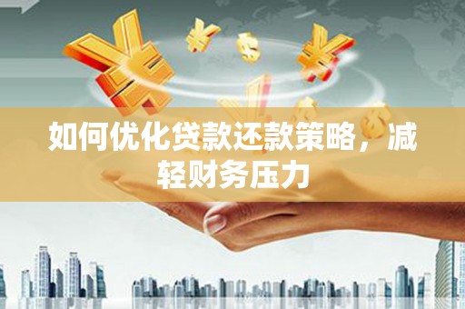 阜城如何优化贷款还款策略，减轻财务压力