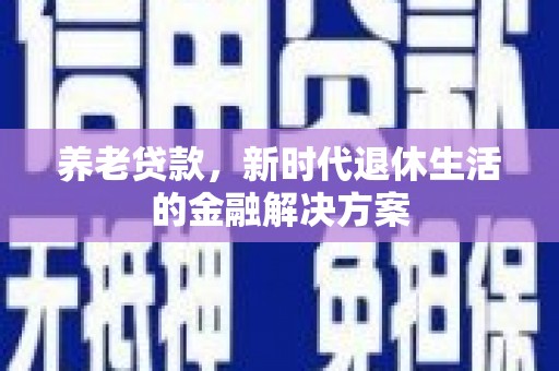 阜城养老贷款，新时代退休生活的金融解决方案