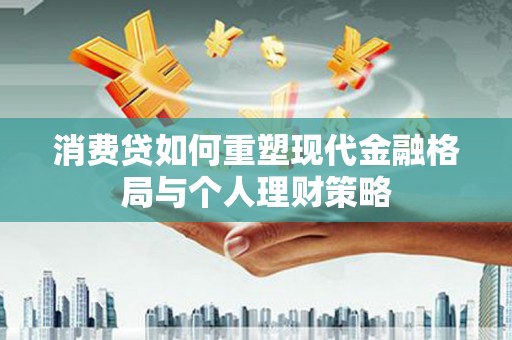 阜城消费贷如何重塑现代金融格局与个人理财策略