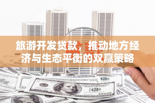 阜城旅游开发贷款，推动地方经济与生态平衡的双赢策略