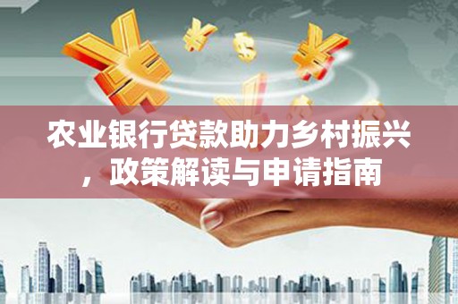 阜城农业银行贷款助力乡村振兴，政策解读与申请指南