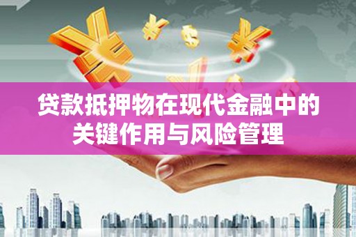 阜城贷款抵押物在现代金融中的关键作用与风险管理