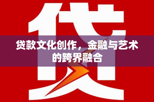 阜城贷款文化创作，金融与艺术的跨界融合