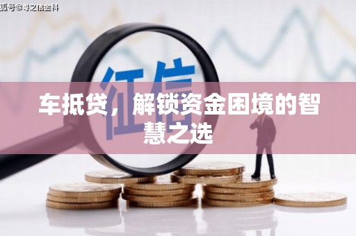 阜城车抵贷，解锁资金困境的智慧之选