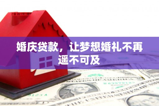 阜城婚庆贷款，让梦想婚礼不再遥不可及
