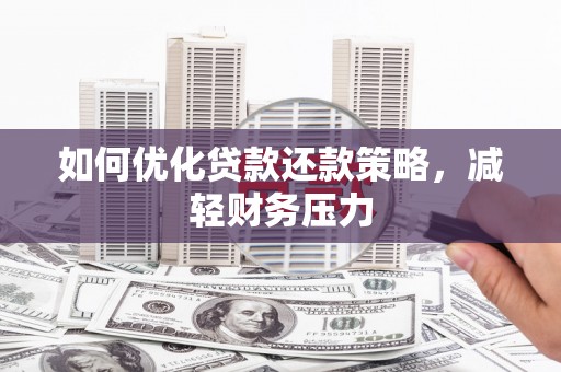 阜城如何优化贷款还款策略，减轻财务压力