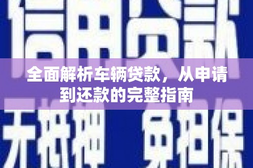 阜城全面解析车辆贷款，从申请到还款的完整指南