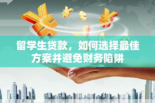 阜城留学生贷款，如何选择最佳方案并避免财务陷阱