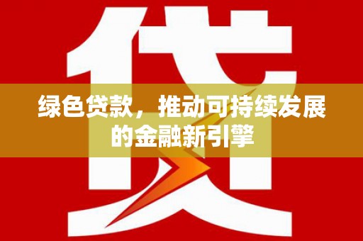 阜城绿色贷款，推动可持续发展的金融新引擎