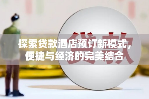 阜城探索贷款酒店预订新模式，便捷与经济的完美结合