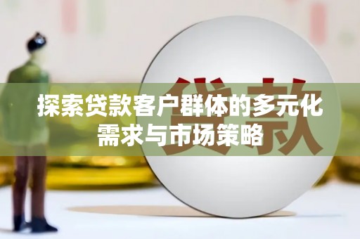 阜城探索贷款客户群体的多元化需求与市场策略