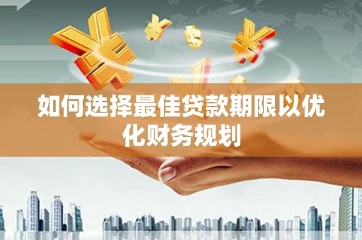 阜城如何选择最佳贷款期限以优化财务规划