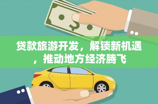 阜城贷款旅游开发，解锁新机遇，推动地方经济腾飞