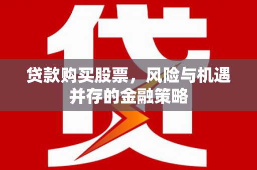 阜城贷款购买股票，风险与机遇并存的金融策略