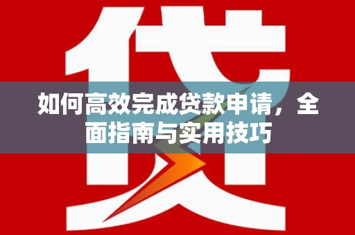 阜城如何高效完成贷款申请，全面指南与实用技巧