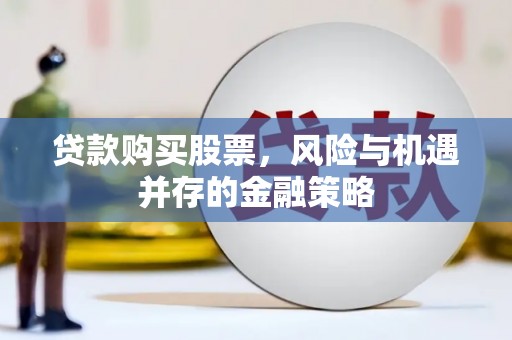 阜城贷款购买股票，风险与机遇并存的金融策略