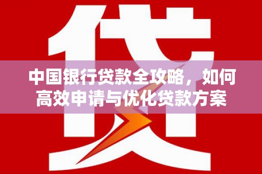 阜城中国银行贷款全攻略，如何高效申请与优化贷款方案