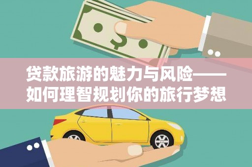 阜城贷款旅游的魅力与风险——如何理智规划你的旅行梦想