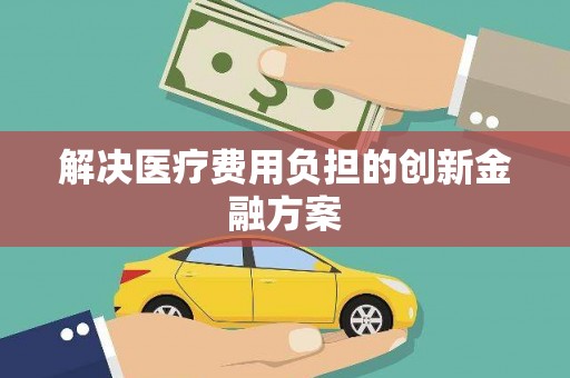 阜城解决医疗费用负担的创新金融方案