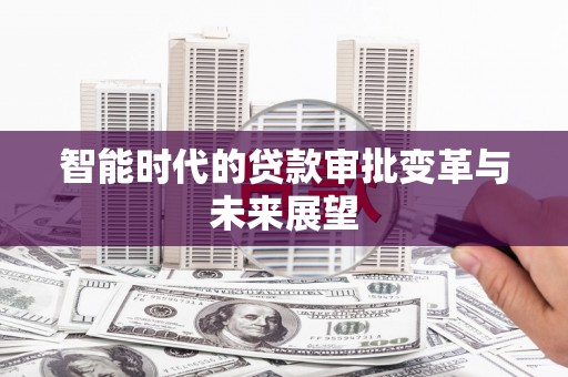 阜城智能时代的贷款审批变革与未来展望