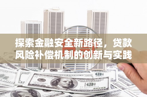 阜城探索金融安全新路径，贷款风险补偿机制的创新与实践