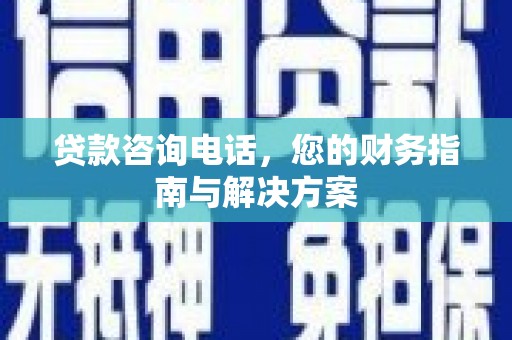 阜城贷款咨询电话，您的财务指南与解决方案